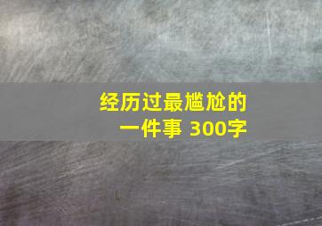 经历过最尴尬的一件事 300字